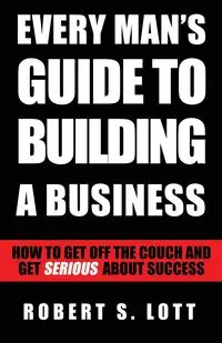 Every Man's Guide to Building a Business - Robert S. Lott