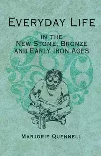 Everyday Life in the New Stone, Bronze and Early Iron Ages - Marjorie Quennell