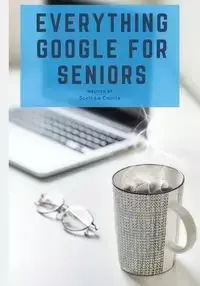 Everything Google for Seniors - Scott La Counte