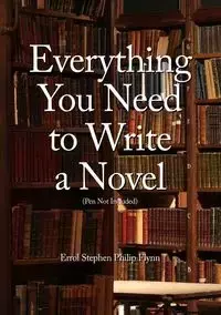 Everything You Need to Write a Novel (Pen Not Included) - Errol Stephen Philip Flynn