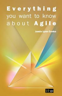 Everything You Want to Know about Agile - Cooke Jamie L.