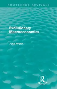 Evolutionary Macroeconomics (Routledge Revivals) - Foster John