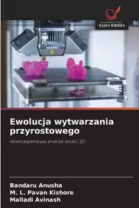 Ewolucja wytwarzania przyrostowego - Anusha Bandaru