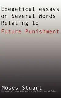 Exegetical Essays on Several Words Relating to Future Punishment - Stuart Moses