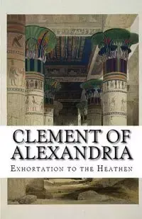 Exhortation to the Heathen - Alexandria Clement of