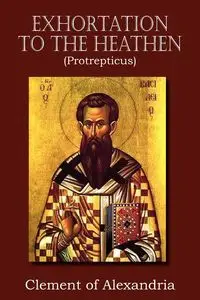 Exhortation to the Heathen (Protrepticus) - Clement Alexandria of