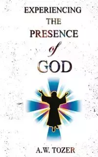 Experiencing The Presence Of God - Tozer A. W.