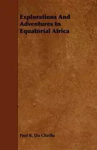 Explorations And Adventures In Equatorial Africa - Paul B. Chaillu Du