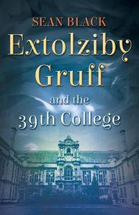 Extolziby Gruff and the 39th College - Sean Black