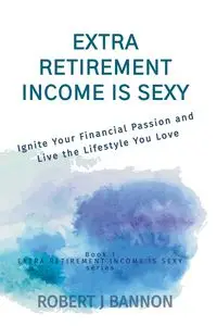 Extra Retirement Income is Sexy - Robert J. Bannon