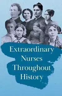 Extraordinary Nurses Throughout History - Various