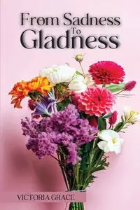 FROM SADNESS TO GLADNESS - GRACE VICTORIA