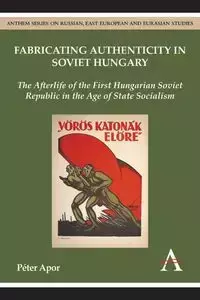 Fabricating Authenticity in Soviet Hungary - Apor Péter