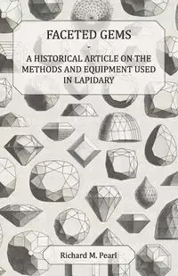 Faceted Gems - A Historical Article on the Methods and Equipment Used in Lapidary - Pearl Richard M.