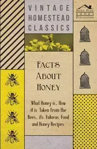 Facts about Honey - What Honey is, How it is Taken from the Bees, Its Value as Food and Honey Recipes - Anon.