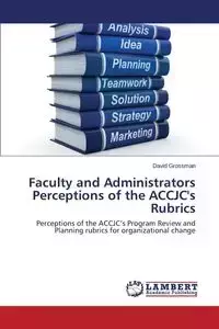 Faculty and Administrators Perceptions of the Accjc's Rubrics - David Grossman