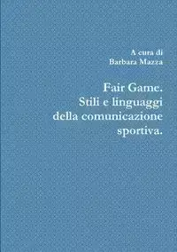 Fair Game. Stili e linguaggi della comunicazione sportiva. - Barbara Mazza