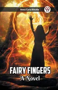 Fairy Fingers A Novel - Anna Cora Ritchie