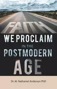 Faith We Proclaim in the Postmodern Age - Anderson Nathaniel PhD Dr. M.