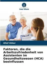 Faktoren, die die Arbeitszufriedenheit von Assistenten im Gesundheitswesen (HCA) beeinflussen - Akbar Altaf