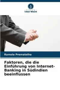 Faktoren, die die Einführung von Internet-Banking in Südindien beeinflussen - Premalatha Ramola