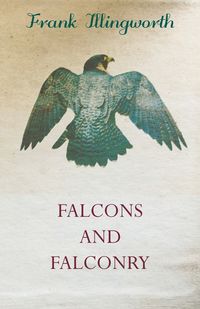 Falcons and Falconry - Frank Illingworth