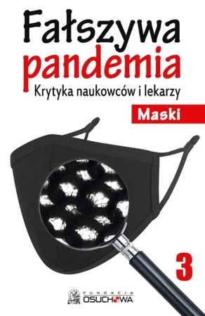 Fałszywa pandemia. Krytyka naukowców i lekarzy. Maski. Tom 3