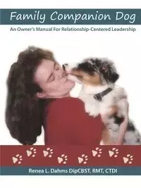 Family Companion Dog  An Owner's Manual For Relationship Centered Leadership - Dahms DipCBST RMT CTDI Renea L.