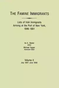 Famine Immigrants. Lists of Irish Immigrants Arriving at the Port of New York, 1846-1851. Volume II, July 1847-June 1848 - Glazier Ira A.