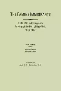 Famine Immigrants. Lists of Irish Immigrants Arriving at the Port of New York, 1846-1851. Volume IV, April 1849-September 1849 - Glazier Ira A.