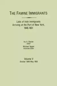 Famine Immigrants. Lists of Irish Immigrants Arriving at the Port of New York, 1846-1851. Volume V - Glazier Ira A.