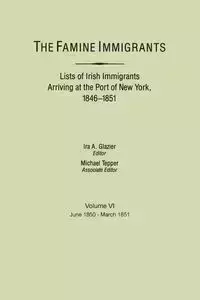 Famine Immigrants. Lists of Irish Immigrants Arriving at the Port of New York, 1846-1851. Volume VI, June 1850-March 1851 - Glazier Ira A.