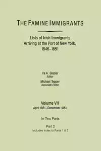 Famine Immigrants. Lists of Irish Immigrants Arriving at the Port of New York, 1846-1851. Volume VII, Apirl 1851-December 1851. in Two Parts, Part 2. - Glazier Ira A.