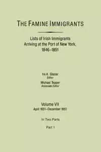 Famine Immigrants. Lists of Irish Immigrants Arriving at the Port of New York, 1846-1851. Volume VII, April 1851-December 1851. in Two Parts, Part 1 - Glazier Ira A.