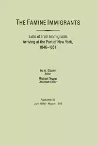 Famine Immigrants. Lists of Irish Immigrants Arriving at the Port of New York, 1846-1851. Voume III, July 1848-March 1849 - Glazier Ira A.