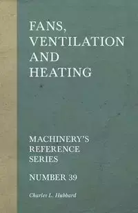 Fans, Ventilation and Heating - Machinery's Reference Series - Number 39 - Charles L. Hubbard