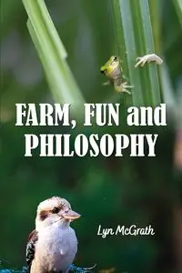 Farm, Fun and Philosophy - Lynette McGrath J