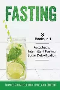 Fasting - 3 Books in 1 - Autophagy, Intermittent Fasting, Sugar Detoxification - Frances Spritzler