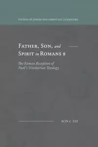 Father, Son, and Spirit in Romans 8 - Fay Ron C.