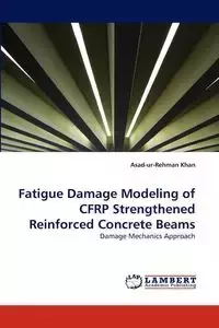 Fatigue Damage Modeling of CFRP Strengthened Reinforced Concrete Beams - Khan Asad-ur-Rehman