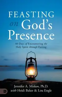 Feasting on God's Presence - Jennifer A. Miskov