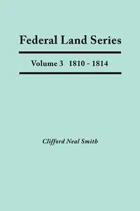 Federal Land Series. A Calendar of Archival Materials on the Land Patents Issued by the United States Government, with Subject, Tract, and Name Indexes. Volume 3 - Clifford Neal Smith