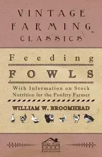 Feeding Fowls - With Information on Stock Nutrition for the Poultry Farmer - Broomhead William W.