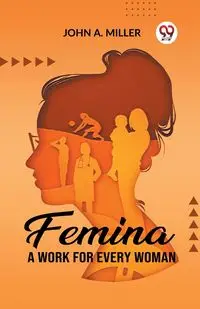 Femina A Work for Every Woman - John A. Miller