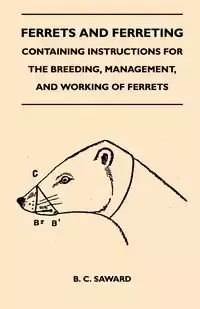 Ferrets And Ferreting - Containing Instructions For The Breeding, Management, And Working Of Ferrets - Saward B. C.