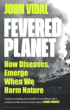 Fevered Planet. How Diseases Emerge When We Harm Nature - John Vidal