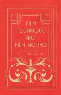 Film Technique and Film Acting - The Cinema Writings of V.I. Pudovkin - Pudovkin V. I.