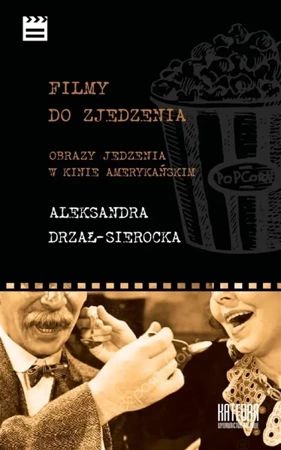 Filmy do zjedzenia. Obrazy jedzenia w kinie... - Aleksandra Drzał-Sierocka