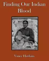 Finding Our Indian Blood - Vance Hawkins