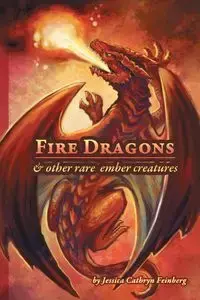 Fire Dragons & Other Rare Ember Creatures - Jessica Feinberg